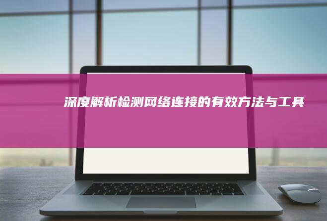 深度解析：检测网络连接的有效方法与工具