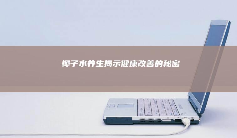 椰子水养生揭示健康改善的秘密